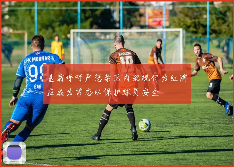 基翁呼吁严惩禁区内犯规行为红牌应成为常态以保护球员安全