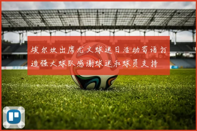 埃尔坎出席尤文球迷日活动寄语打造强大球队感谢球迷和球员支持