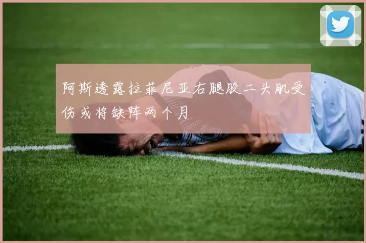 阿斯透露拉菲尼亚右腿股二头肌受伤或将缺阵两个月
