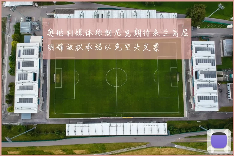 奥地利媒体称朗尼克期待米兰高层明确放权承诺以免空头支票