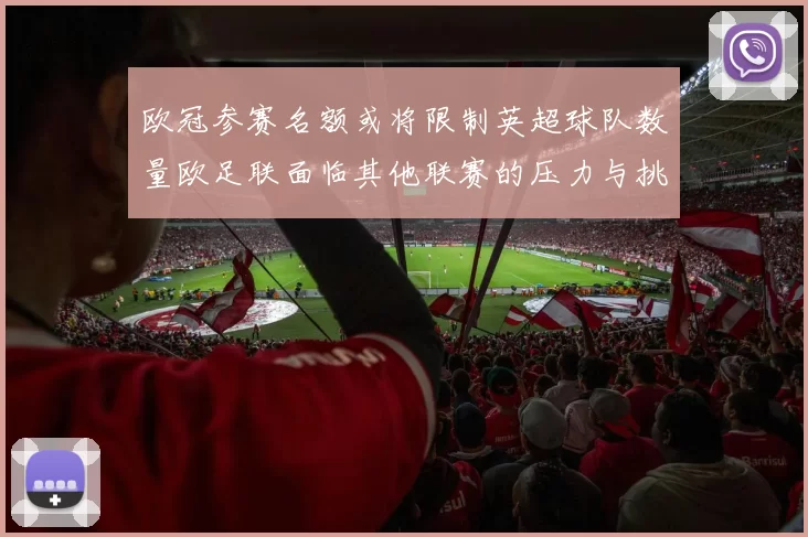 欧冠参赛名额或将限制英超球队数量欧足联面临其他联赛的压力与挑战