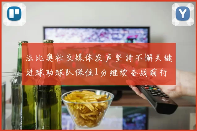 法比奥社交媒体发声坚持不懈关键进球助球队保住1分继续奋战前行